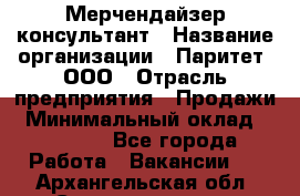 Мерчендайзер-консультант › Название организации ­ Паритет, ООО › Отрасль предприятия ­ Продажи › Минимальный оклад ­ 25 000 - Все города Работа » Вакансии   . Архангельская обл.,Северодвинск г.